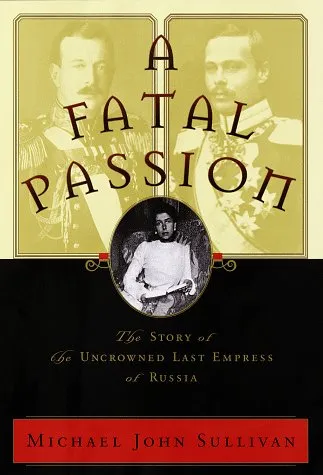 A Fatal Passion: The Story of the Uncrowned Last Empress of Russia
