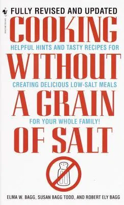 Cooking Without a Grain of Salt: Helpful Hints and Tasty Recipes for Creating Delicious Low Salt Meals for Your Whole Family