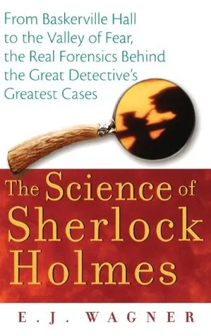 The Science of Sherlock Holmes: From Baskerville Hall to the Valley of Fear, the Real Forensics Behind the Great Detective