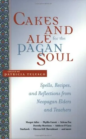 Cakes and Ale for the Pagan Soul: Spells, Recipes, and Reflections from Neopagan Elders and Teachers