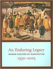 An Enduring Legacy: Women Painters of Washington, 1930-2005