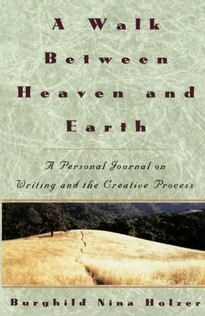 A Walk Between Heaven and Earth: A Personal Journal on Writing and the Creative Process