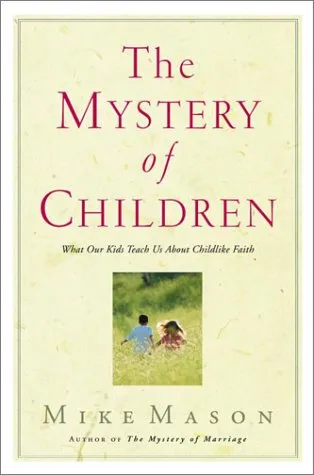 The Mystery of Children: What Our Kids Teach Us About Childlike Faith