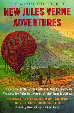 The Mammoth Book of New Jules Verne Adventures: Return to the Center of the Earth and Other Extraordinary Voyages, New Tales by the Heirs of Jules Ver