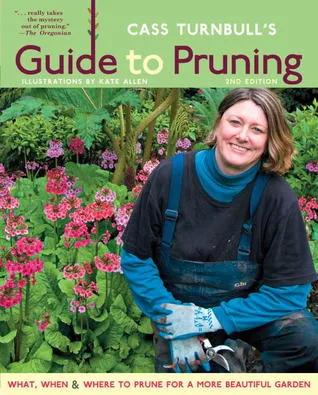 Cass Turnbull's Guide to Pruning: What, When, Where & How to Prune for a More Beautiful Garden