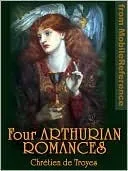 Four Arthurian Romances: Erec et Enide, Cligès, Lancelot, Yvain