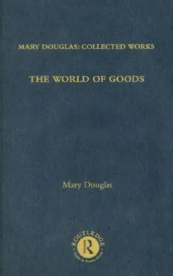 The World of Goods: Mary Douglas: Collected Works, Volume 6
