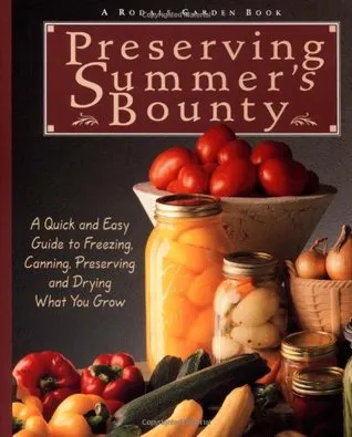 Preserving Summer's Bounty: A Quick And Easy Guide To Freezing, Canning, Preserving, And Drying What You Grow