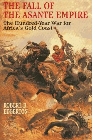 The Fall of the Asante Empire: The Hundred-Year War for Africa