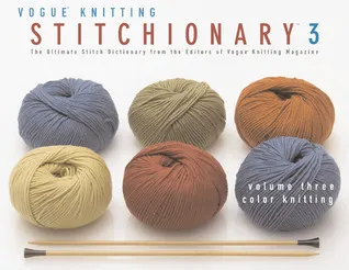 The Vogue Knitting Stitchionary, Volume Three: Color Knitting: The Ultimate Stitch Dictionary from the Editors of Vogue Knitting Magazine