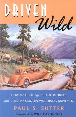 Driven Wild: How the Fight Against Automobiles Launched the Modern Wilderness Movement