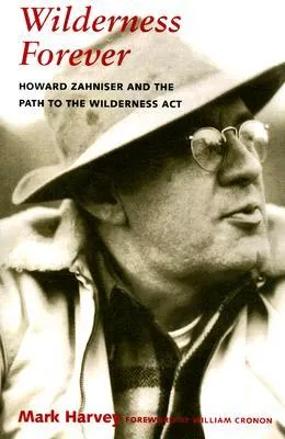 Wilderness Forever: Howard Zahniser and the Path to the Wilderness Act
