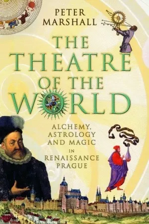 The Theatre of the World: Alchemy, Astrology and Magic in Renaissance Prague