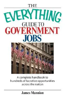 The Everything Guide To Government Jobs: A Complete Handbook to Hundreds of Lucrative Opportunities Across the Nation