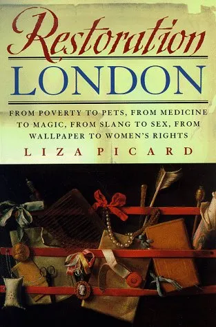 Restoration London: From Poverty to Pets, from Medicine to Magic, from Slang to Sex, from Wallpaper to Women