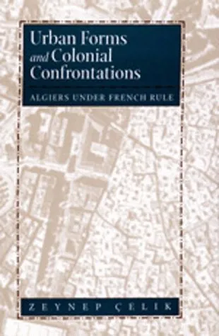 Urban Forms and Colonial Confrontations: Algiers Under French Rule