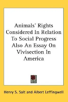 Animals' Rights Considered in Relation to Social Progress Also an Essay on Vivisection in America