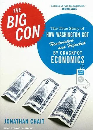 The Big Con: The True Story of How Washington Got Hoodwinked and Hijacked by Crackpot Economics