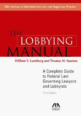 The Lobbying Manual: A Complete Guide to Federal Law Governing Lawyers and Lobbyists [With CD]