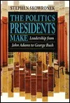 The Politics Presidents Make: Leadership From John Adams To George Bush