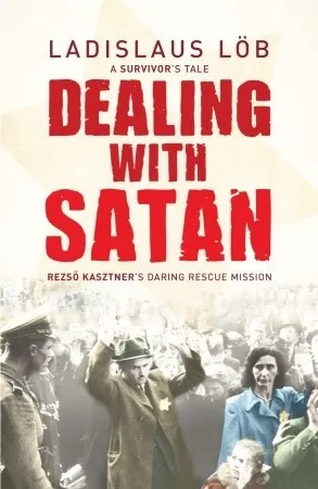 Dealing With Satan: A Survivor's Tale: Rezso Kasztner's Daring Rescue Mission