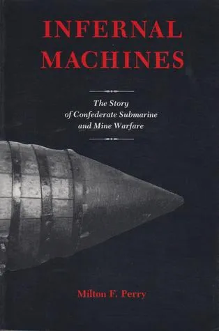 Infernal Machines: The Story of Confederate Submarine and Mine Warfare