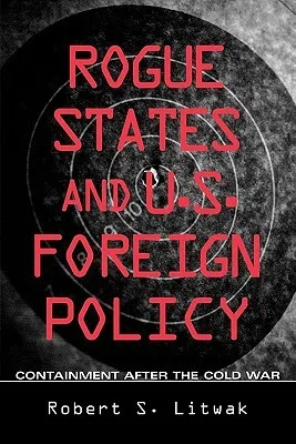 Rogue States and U.S. Foreign Policy: Containment after the Cold War