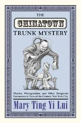 The Chinatown Trunk Mystery: Murder, Miscegenation, and Other Dangerous Encounters in Turn-Of-The-Century New York City