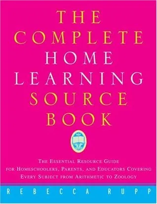 The Complete Home Learning Source Book: The Essential Resource Guide for Homeschoolers, Parents, and Educators Covering Every Subject from Arithmetic 