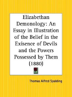 Elizabethan Demonology: An Essay in Illustration of the Belief in the Exisence of Devils and the Powers Possessed by Them