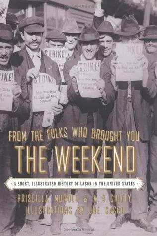 From the Folks Who Brought You the Weekend: A Short, Illustrated History of Labor in the United States