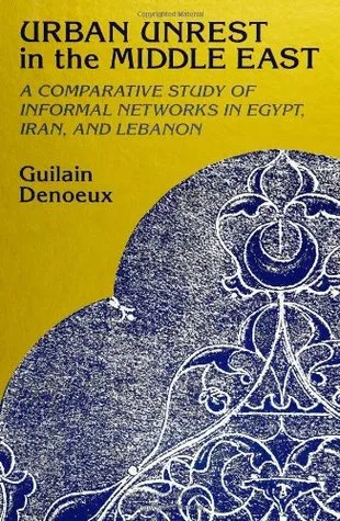 Urban Unrest Middle East: A Comparative Study of Informal Networks in Egypt, Iran, and Lebanon