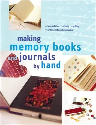 Making Memory Books & Journals by Hand: 42 Projects for Creatively Recording Your Thoughts and Memories