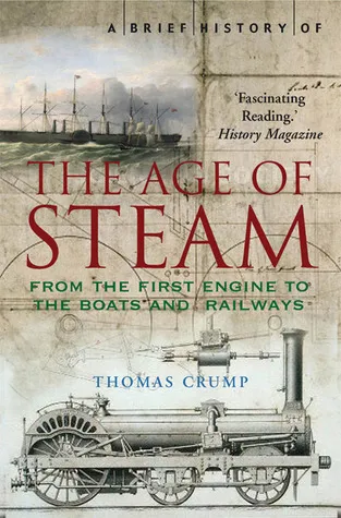 A Brief History of the Age of Steam: From the First Engine to the Boats and Railways