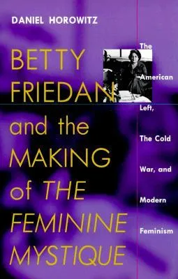 Betty Friedan and the Making of "The Feminine Mystique": The American Left, the Cold War, and Modern Feminism
