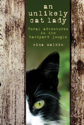 An Unlikely Cat Lady: Feral Adventures in the Backyard Jungle
