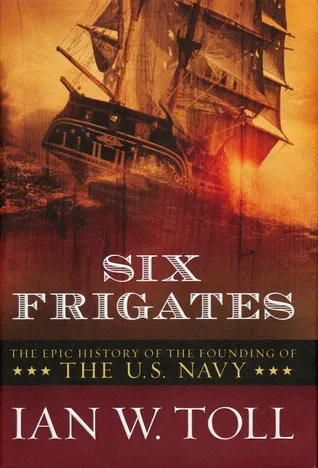 Six Frigates: The Epic History of the Founding of the U. S. Navy
