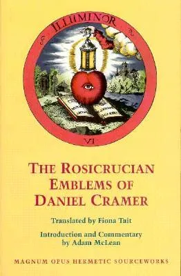 The Rosicrucian Emblems of Daniel Cramer: The True Society of Jesus and the Rosy Cross: Here Are Forty Sacred Emblems from Holy Scripture Concerning the Most Precious Name and Cross of Jesus Christ