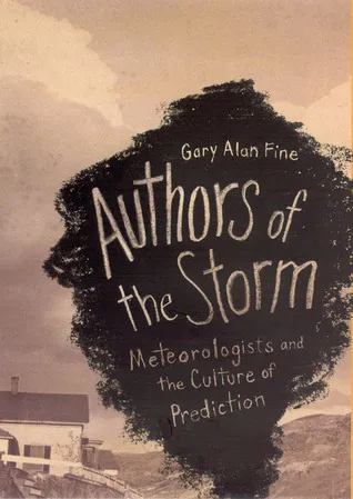Authors of the Storm: Meteorologists and the Culture of Prediction