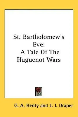 St. Bartholomew's Eve: A Tale of the Huguenot Wars