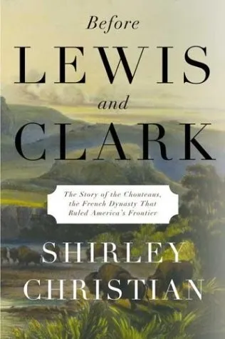 Before Lewis and Clark: The Story of the Chouteaus, the French Dynasty That Ruled America's Frontier