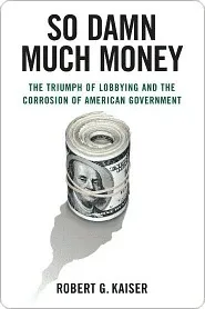 So Damn Much Money: The Triumph of Lobbying and the Corrosion of American Government