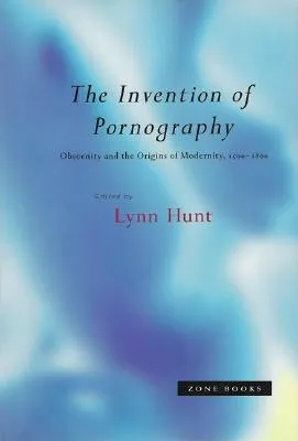 The Invention of Pornography, 1500--1800: Obscenity and the Origins of Modernity
