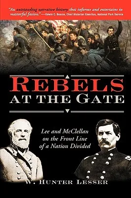 Rebels at the Gate: Lee and McClellan on the Front Line of a Nation Divided