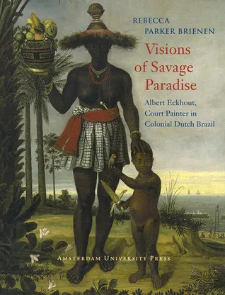 Visions of Savage Paradise: Albert Eckhout, Court Painter in Colonial Dutch Brazil, 1637-1644
