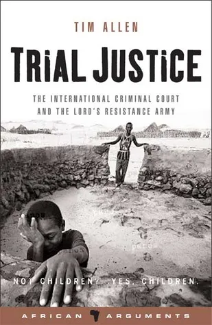 Trial Justice: The International Criminal Court and the Lord's Resistance Army