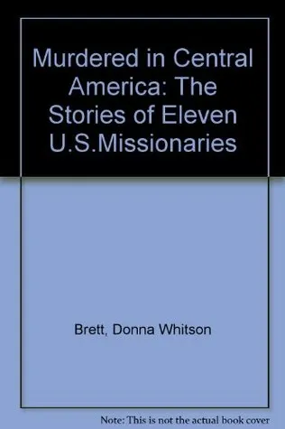 Murdered In Central America: The Stories Of Eleven U. S. Missionaries