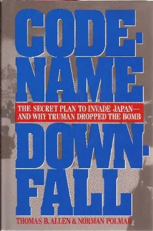 Code-Name Downfall: The Secret Plan to Invade Japan and Why Truman Dropped the Bomb