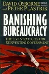 Banishing Bureaucracy: The Five Strategies For Reinventing Government