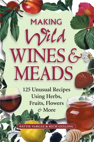 Making Wild Wines  Meads: 125 Unusual Recipes Using Herbs, Fruits, Flowers  More